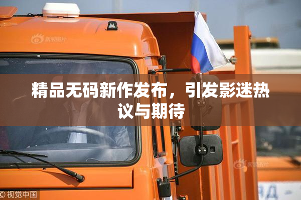 精品无码新作发布，引发影迷热议与期待