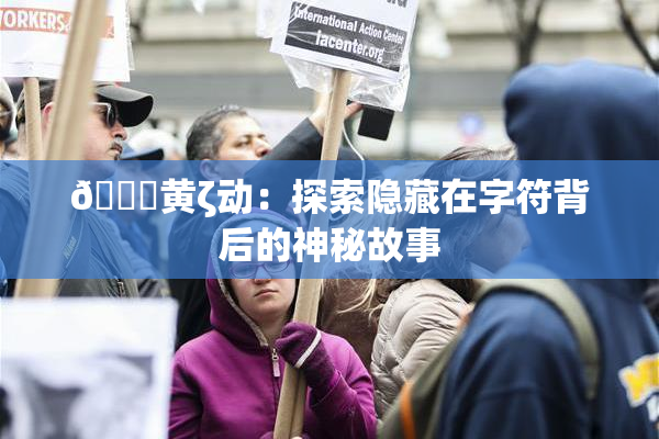 🔞黄ζ动：探索隐藏在字符背后的神秘故事