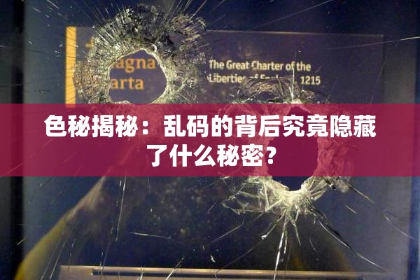 色秘揭秘：乱码的背后究竟隐藏了什么秘密？