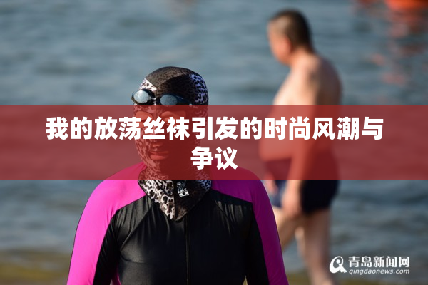 我的放荡丝袜引发的时尚风潮与争议