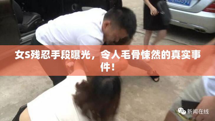 女S残忍手段曝光，令人毛骨悚然的真实事件！
