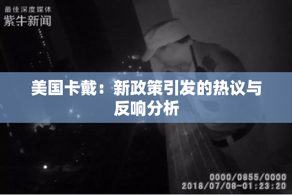 美国卡戴：新政策引发的热议与反响分析