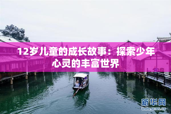 12岁儿童的成长故事：探索少年心灵的丰富世界