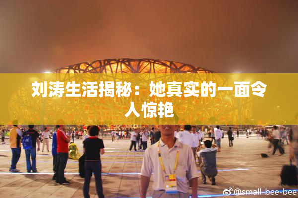 刘涛生活揭秘：她真实的一面令人惊艳