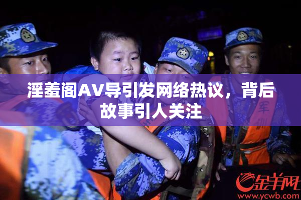淫羞阁AV导引发网络热议，背后故事引人关注