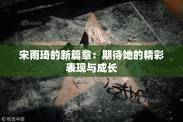 宋雨琦的新篇章：期待她的精彩表现与成长
