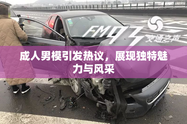 成人男模引发热议，展现独特魅力与风采