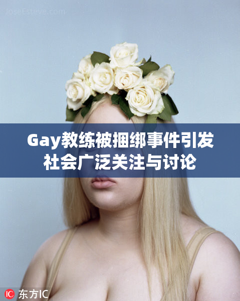Gay教练被捆绑事件引发社会广泛关注与讨论