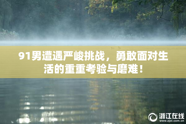 91男遭遇严峻挑战，勇敢面对生活的重重考验与磨难！