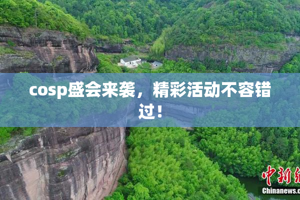 cosp盛会来袭，精彩活动不容错过！