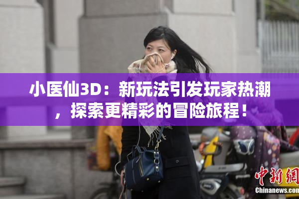小医仙3D：新玩法引发玩家热潮，探索更精彩的冒险旅程！