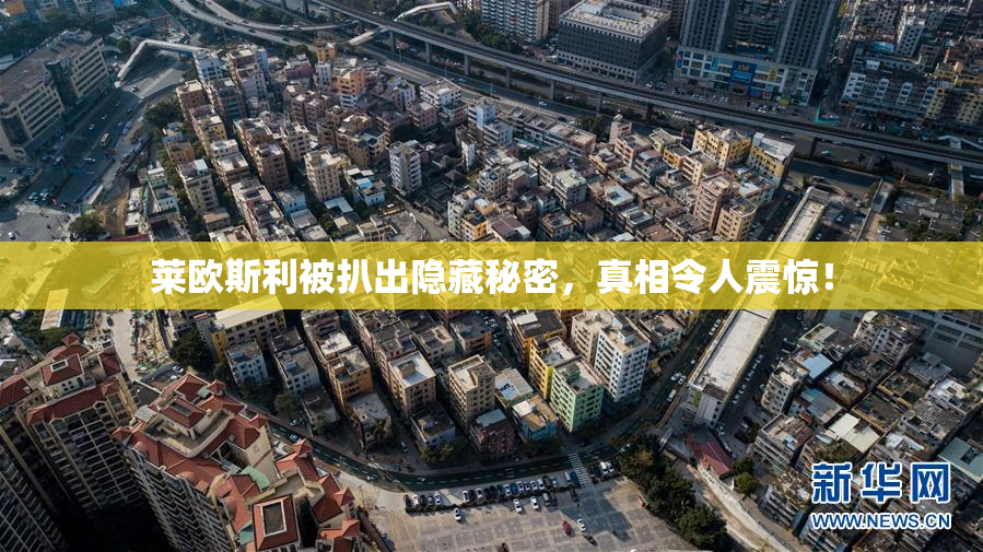 莱欧斯利被扒出隐藏秘密，真相令人震惊！