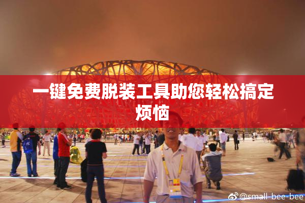 一键免费脱装工具助您轻松搞定烦恼