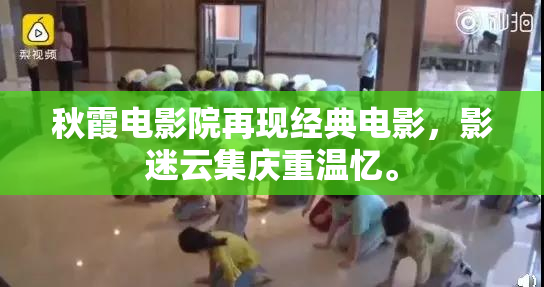 秋霞电影院再现经典电影，影迷云集庆重温忆。
