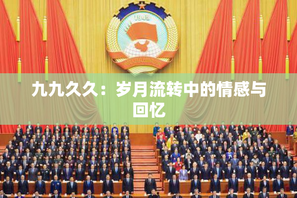 九九久久：岁月流转中的情感与回忆