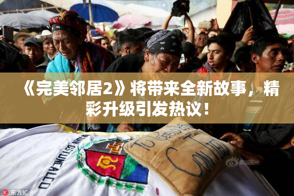 《完美邻居2》将带来全新故事，精彩升级引发热议！