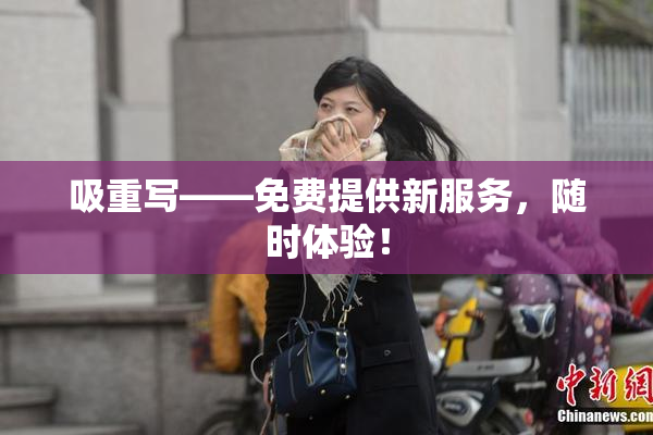 吸重写——免费提供新服务，随时体验！