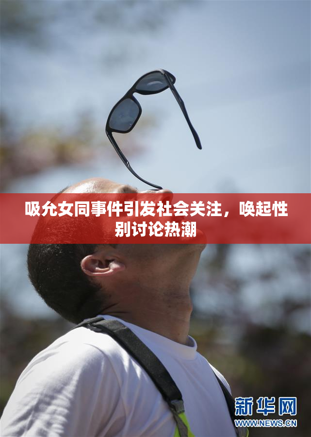 吸允女同事件引发社会关注，唤起性别讨论热潮