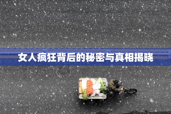 女人疯狂背后的秘密与真相揭晓