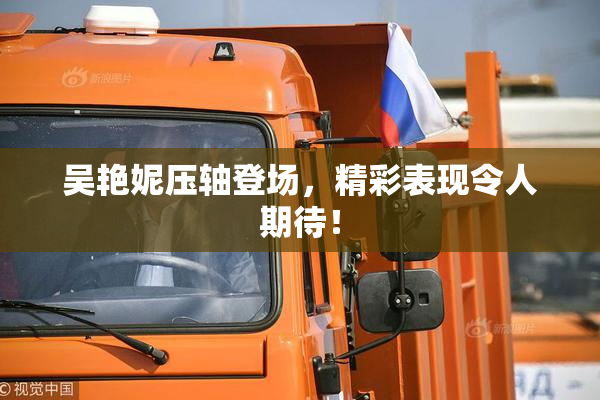 吴艳妮压轴登场，精彩表现令人期待！