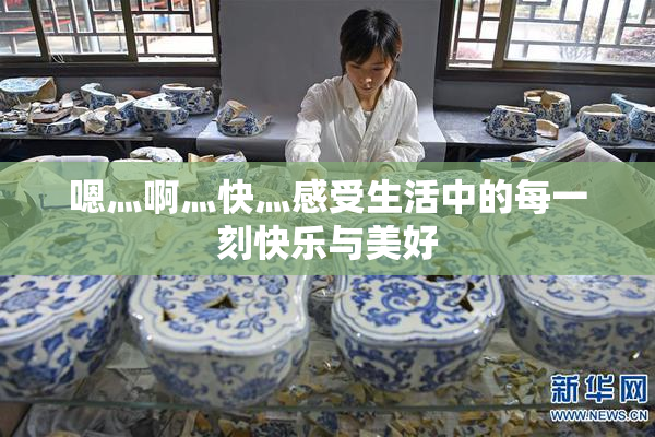 嗯灬啊灬快灬感受生活中的每一刻快乐与美好