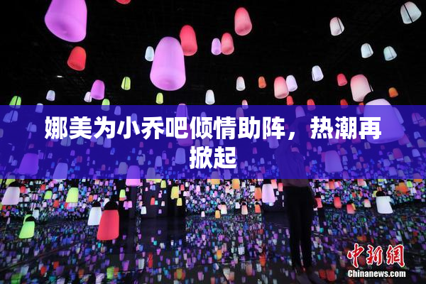 娜美为小乔吧倾情助阵，热潮再掀起