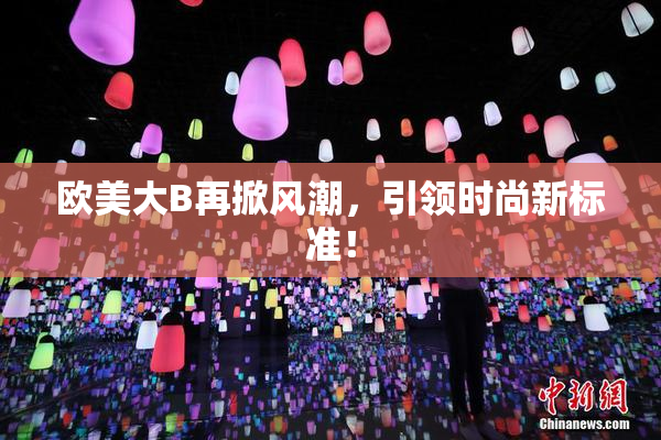欧美大B再掀风潮，引领时尚新标准！