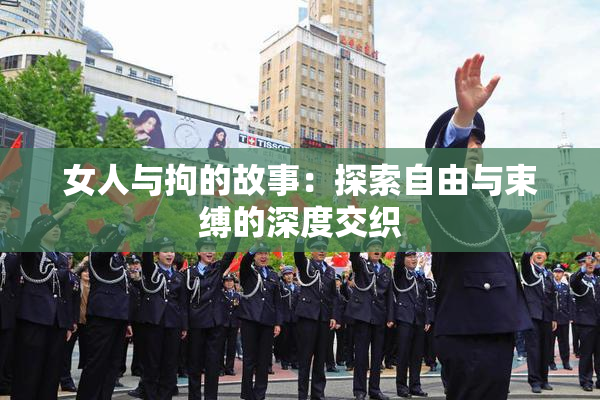 女人与拘的故事：探索自由与束缚的深度交织