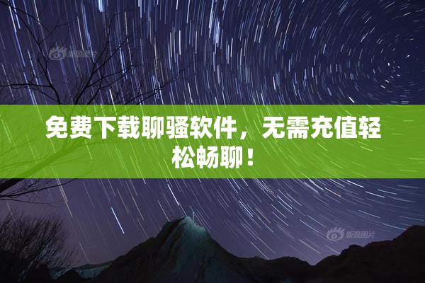 免费下载聊骚软件，无需充值轻松畅聊！