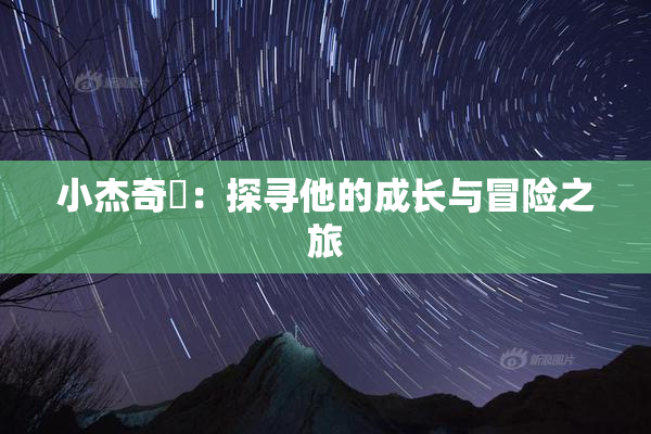 小杰奇犽：探寻他的成长与冒险之旅