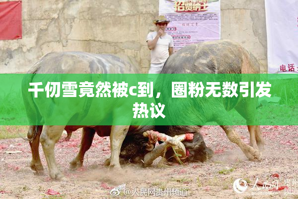 千仞雪竟然被c到，圈粉无数引发热议