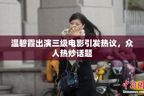 温碧霞出演三级电影引发热议，众人热炒话题