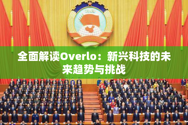 全面解读Overlo：新兴科技的未来趋势与挑战