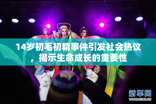 14岁初毛初精事件引发社会热议，揭示生命成长的重要性