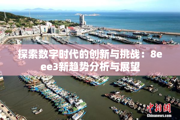 探索数字时代的创新与挑战：8eee3新趋势分析与展望