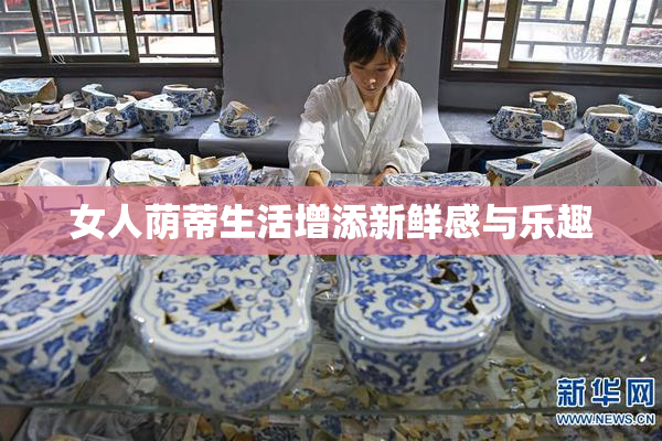 女人荫蒂生活增添新鲜感与乐趣