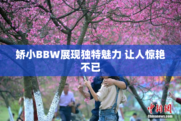 娇小BBW展现独特魅力 让人惊艳不已