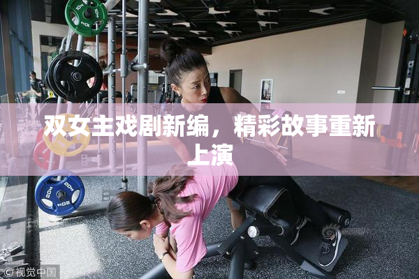 双女主戏剧新编，精彩故事重新上演