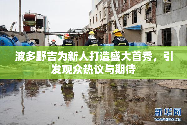 波多野吉为新人打造盛大首秀，引发观众热议与期待