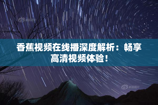 香蕉视频在线播深度解析：畅享高清视频体验！
