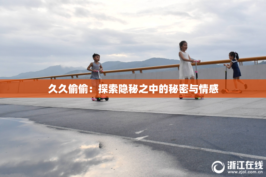 久久偷偷：探索隐秘之中的秘密与情感