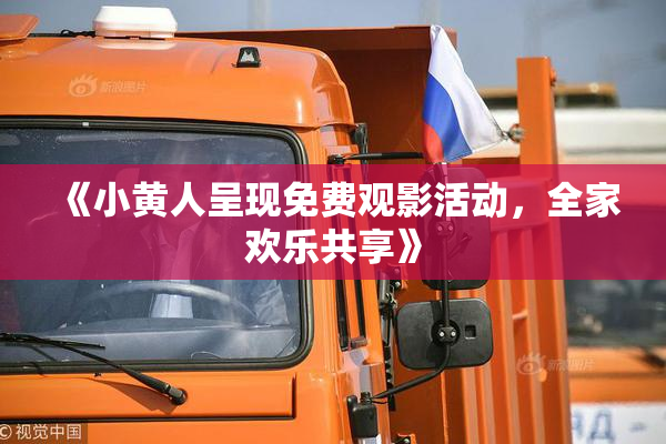 《小黄人呈现免费观影活动，全家欢乐共享》