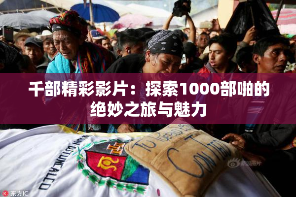 千部精彩影片：探索1000部啪的绝妙之旅与魅力