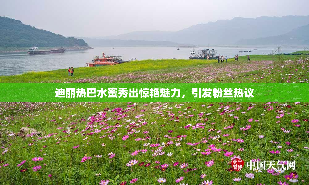 迪丽热巴水蜜秀出惊艳魅力，引发粉丝热议