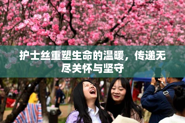 护士丝重塑生命的温暖，传递无尽关怀与坚守