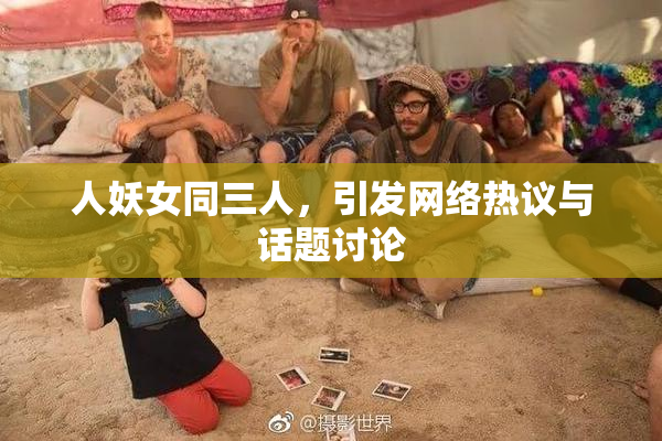 人妖女同三人，引发网络热议与话题讨论