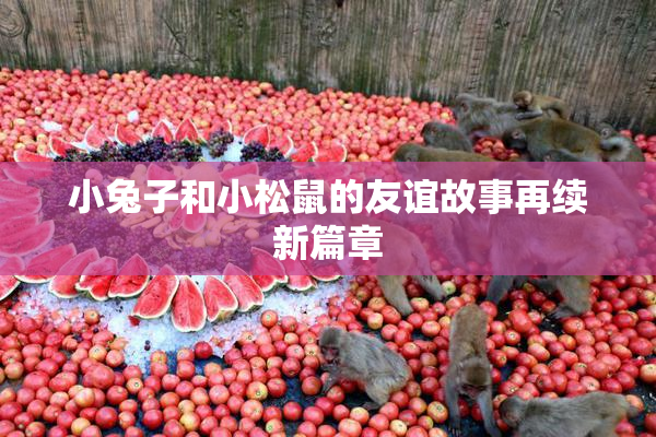 小兔子和小松鼠的友谊故事再续新篇章