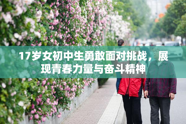 17岁女初中生勇敢面对挑战，展现青春力量与奋斗精神