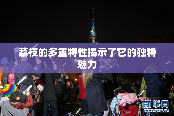 荔枝的多重特性揭示了它的独特魅力