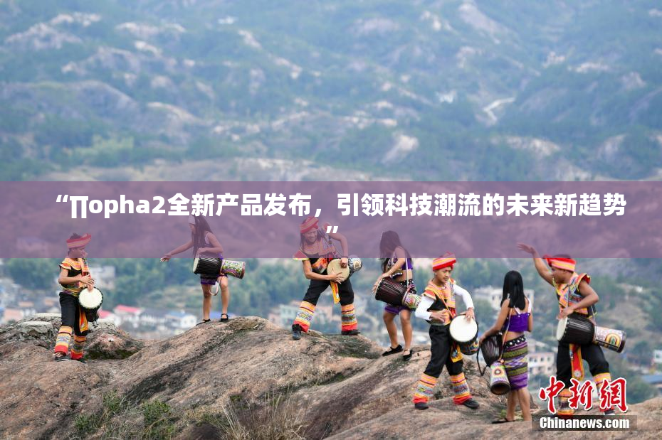 “∏opha2全新产品发布，引领科技潮流的未来新趋势”
